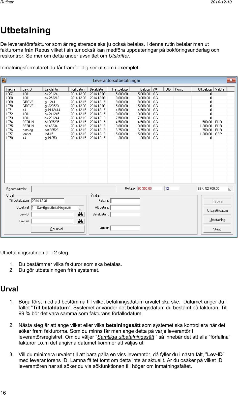 Inmatningsformuläret du får framför dig ser ut som i exemplet. Utbetalningsrutinen är i 2 steg. 1. Du bestämmer vilka fakturor som ska betalas. 2. Du gör utbetalningen från systemet. Urval 1.