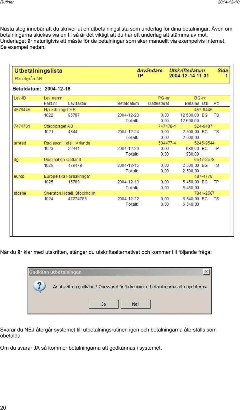 Underlaget är naturligtvis ett måste för de betalningar som sker manuellt via exempelvis Internet. Se exempel nedan.