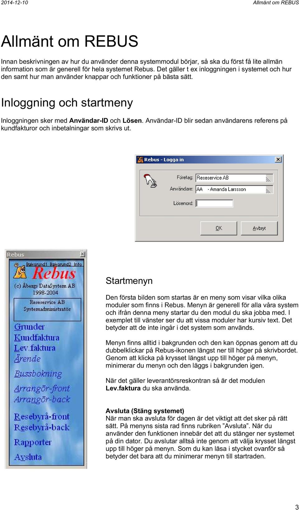 Användar-ID blir sedan användarens referens på kundfakturor och inbetalningar som skrivs ut. Startmenyn Den första bilden som startas är en meny som visar vilka olika moduler som finns i Rebus.