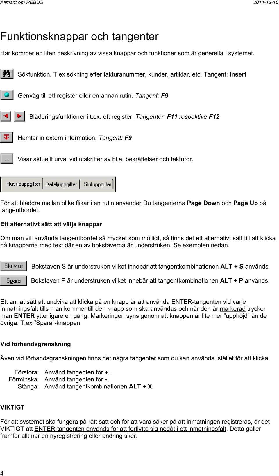 Tangent: F9 Visar aktuellt urval vid utskrifter av bl.a. bekräftelser och fakturor. För att bläddra mellan olika flikar i en rutin använder Du tangenterna Page Down och Page Up på tangentbordet.