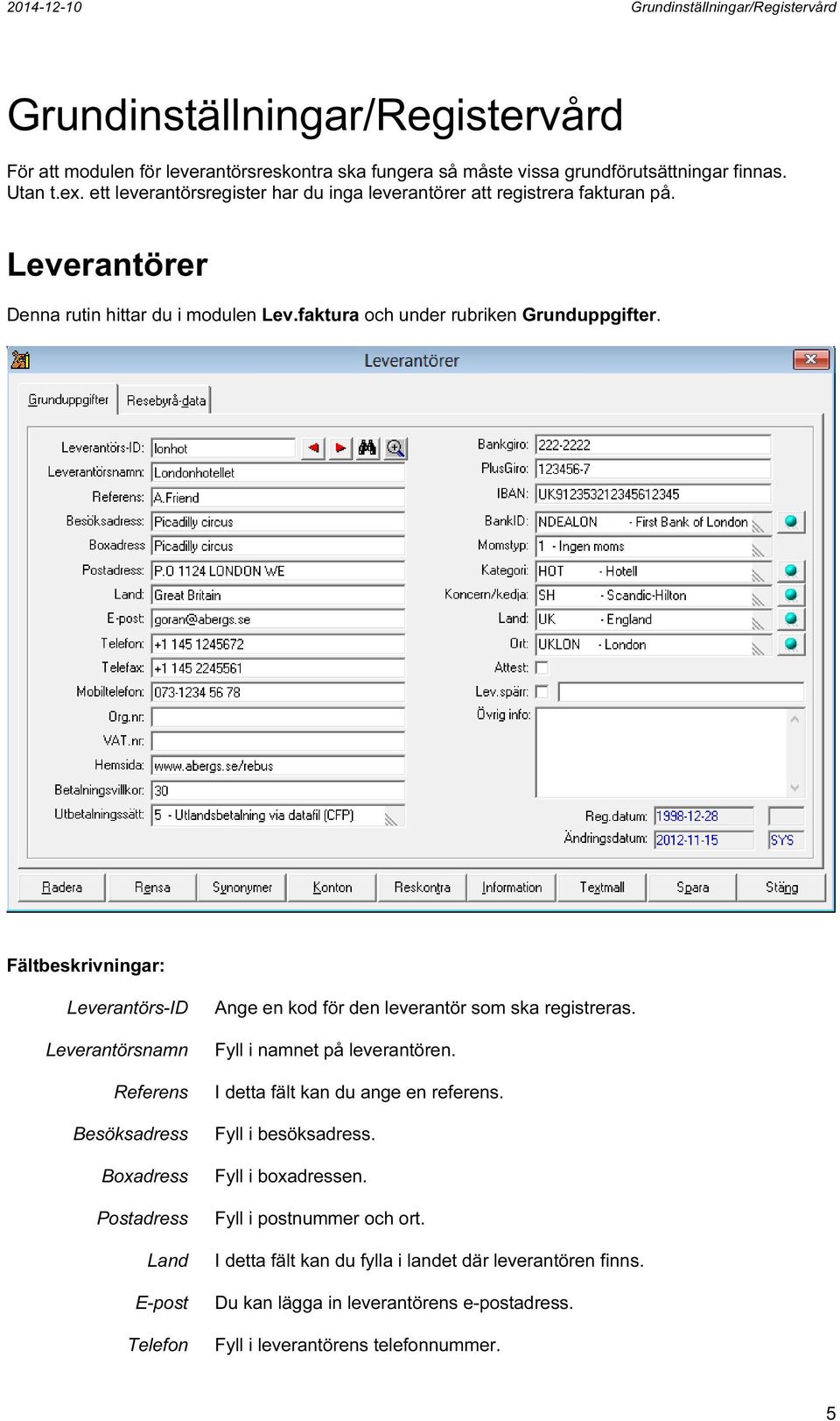 Fältbeskrivningar: Leverantörs-ID Leverantörsnamn Referens Besöksadress Boxadress Postadress Land E-post Telefon Ange en kod för den leverantör som ska registreras. Fyll i namnet på leverantören.