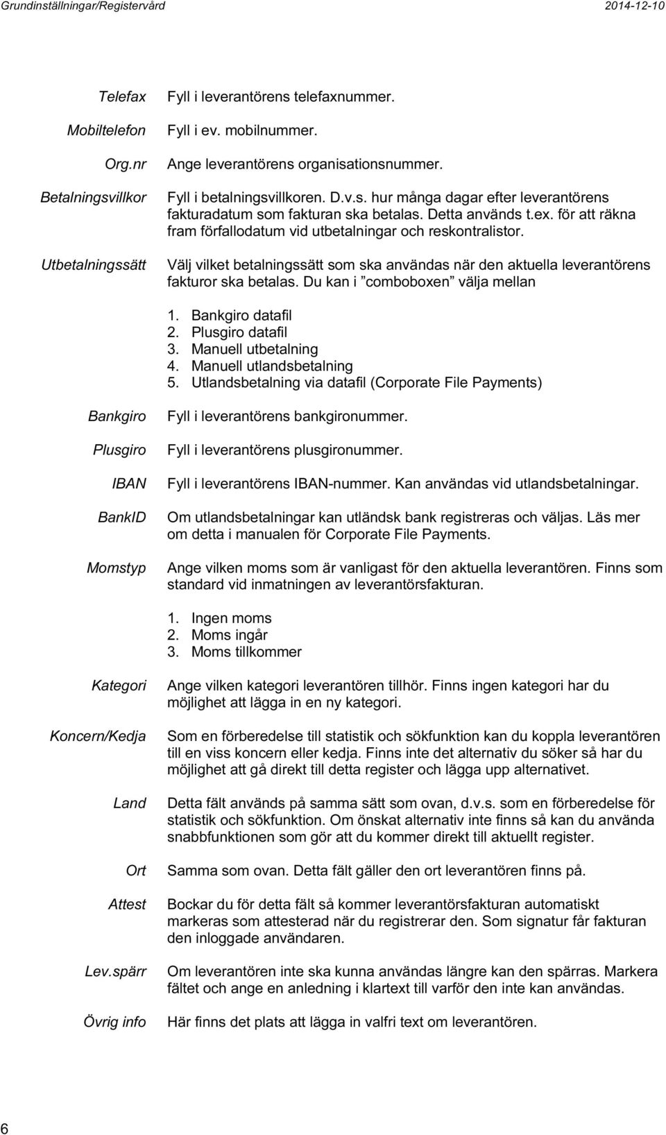 för att räkna fram förfallodatum vid utbetalningar och reskontralistor. Välj vilket betalningssätt som ska användas när den aktuella leverantörens fakturor ska betalas.