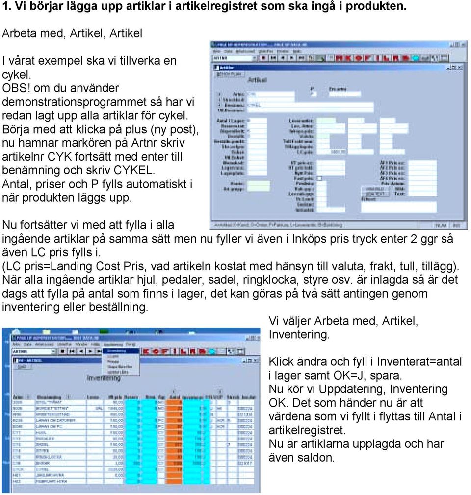 Börja med att klicka på plus (ny post), nu hamnar markören på Artnr skriv artikelnr CYK fortsätt med enter till benämning och skriv CYKEL.