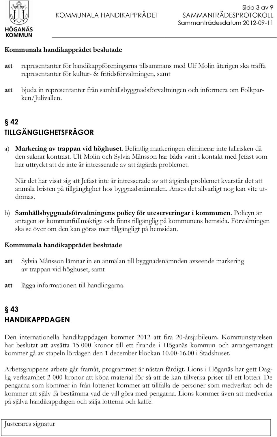 Befintlig markeringen eliminerar inte fallrisken då den saknar kontrast. Ulf Molin och Sylvia Månsson har båda varit i kontakt med Jefast som har uttryckt de inte är intresserade av åtgärda problemet.