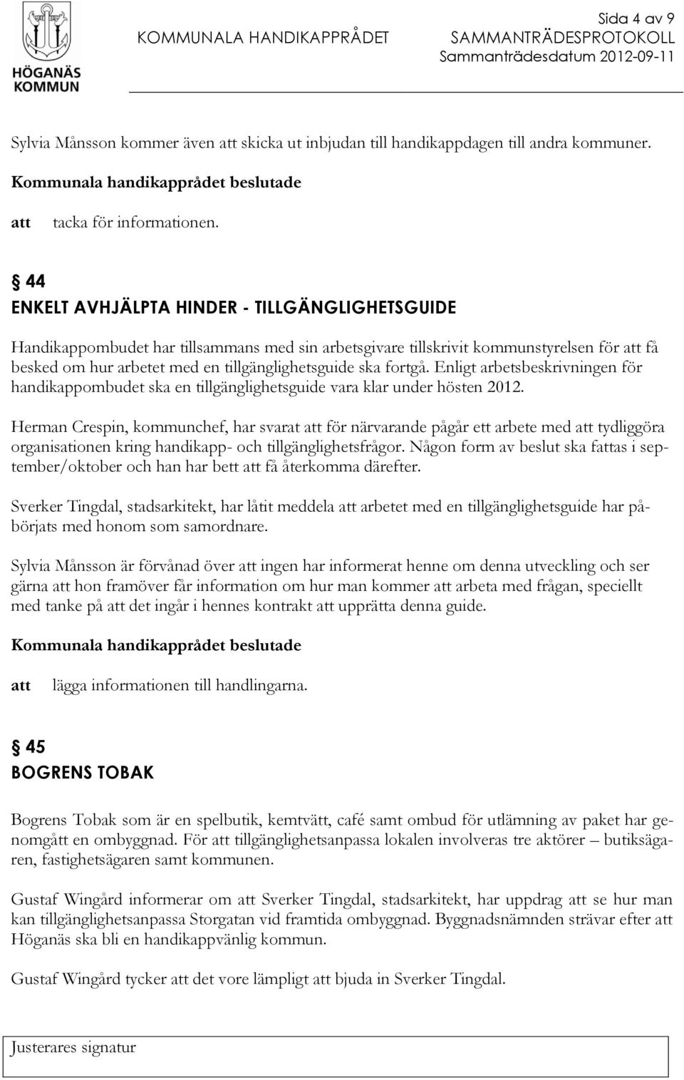 Enligt arbetsbeskrivningen för handikappombudet ska en tillgänglighetsguide vara klar under hösten 2012.