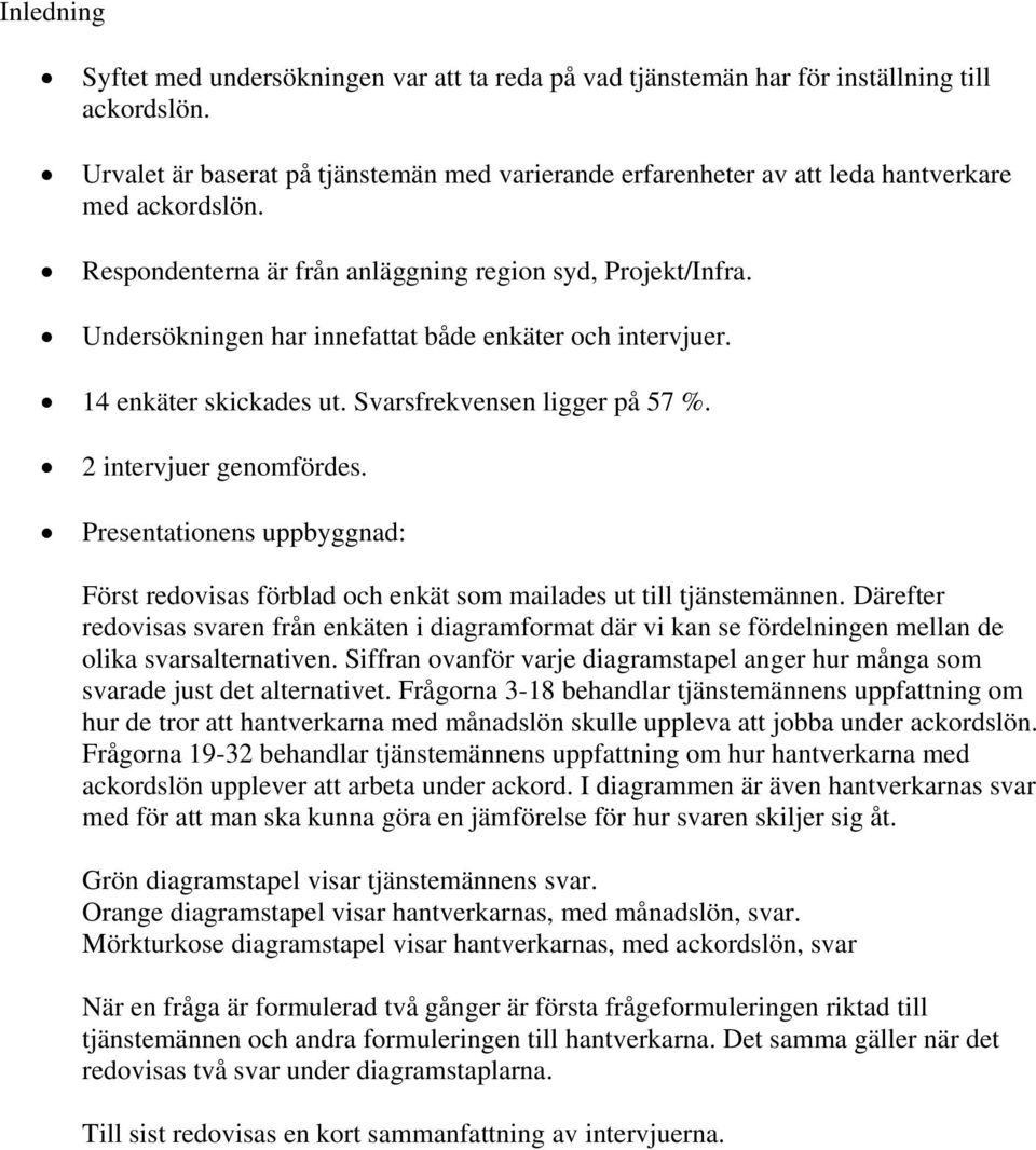 Undersökningen har innefattat både enkäter och intervjuer. enkäter skickades ut. Svarsfrekvensen ligger på %. intervjuer genomfördes.