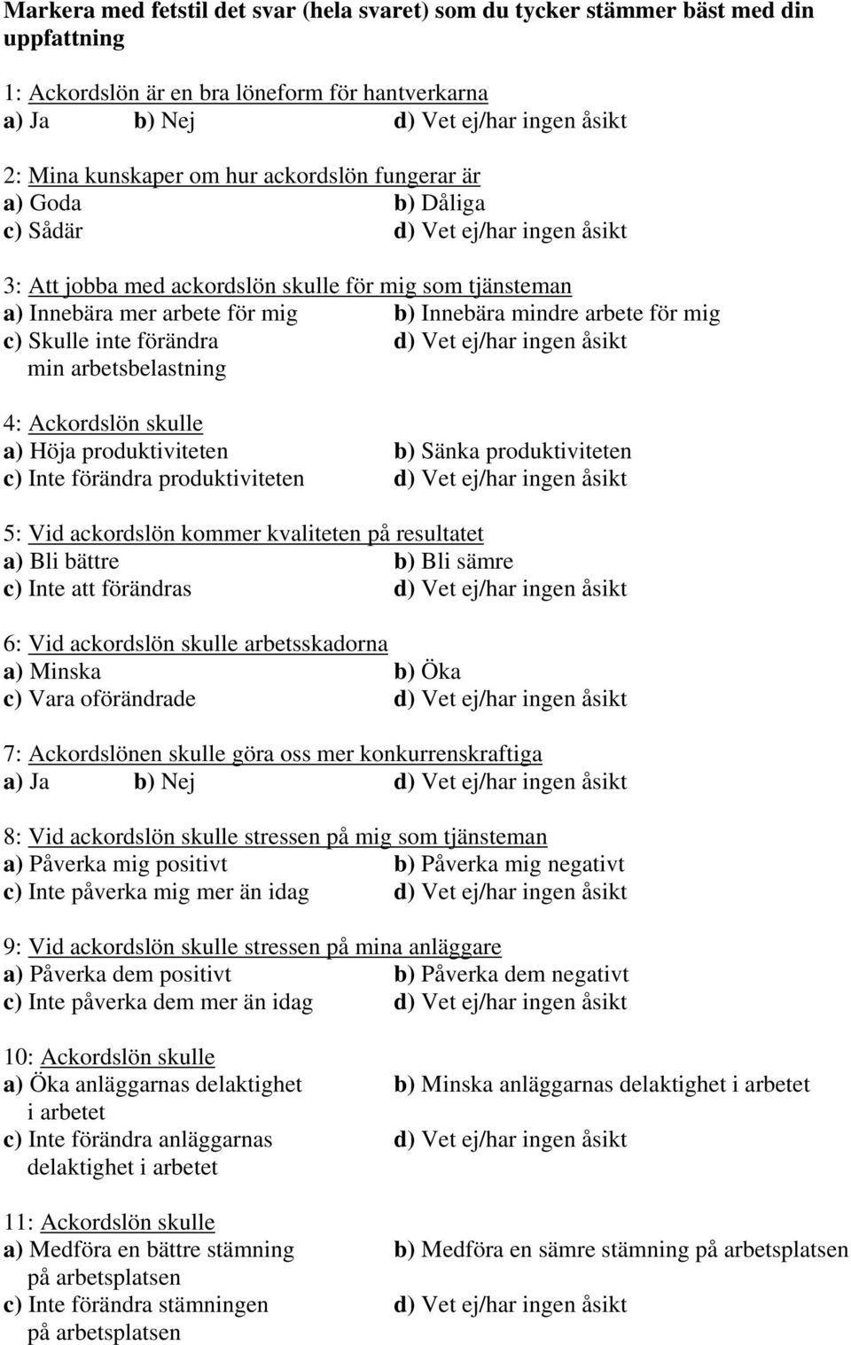mig c) Skulle inte förändra d) Vet ej/har ingen åsikt min arbetsbelastning : Ackordslön skulle a) Höja produktiviteten b) Sänka produktiviteten c) Inte förändra produktiviteten d) Vet ej/har ingen