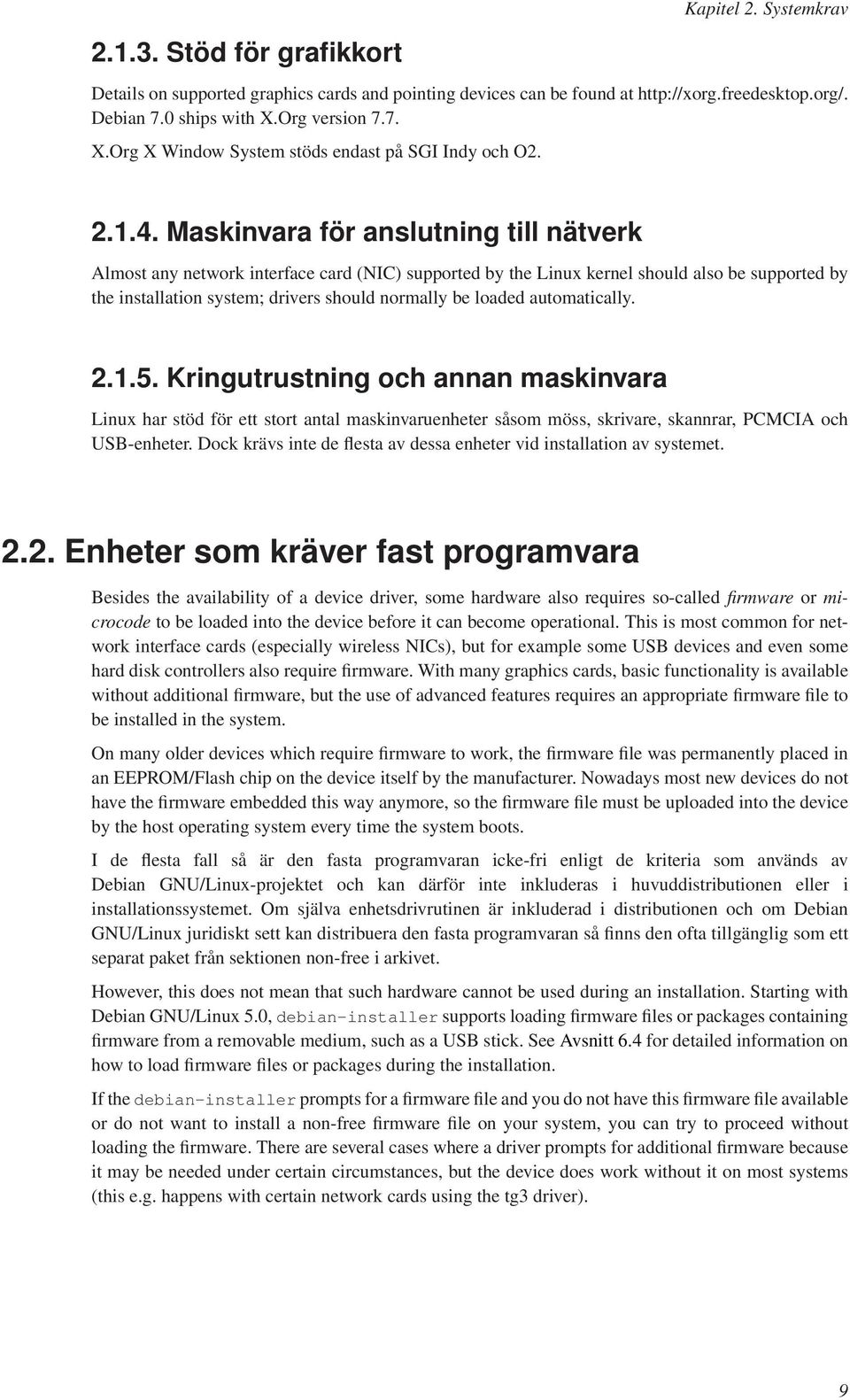 Maskinvara för anslutning till nätverk Almost any network interface card (NIC) supported by the Linux kernel should also be supported by the installation system; drivers should normally be loaded