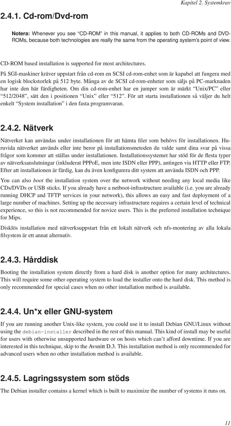 CD-ROM based installation is supported for most architectures. På SGI-maskiner kräver uppstart från cd-rom en SCSI cd-rom-enhet som är kapabel att fungera med en logisk blockstorlek på 512 byte.