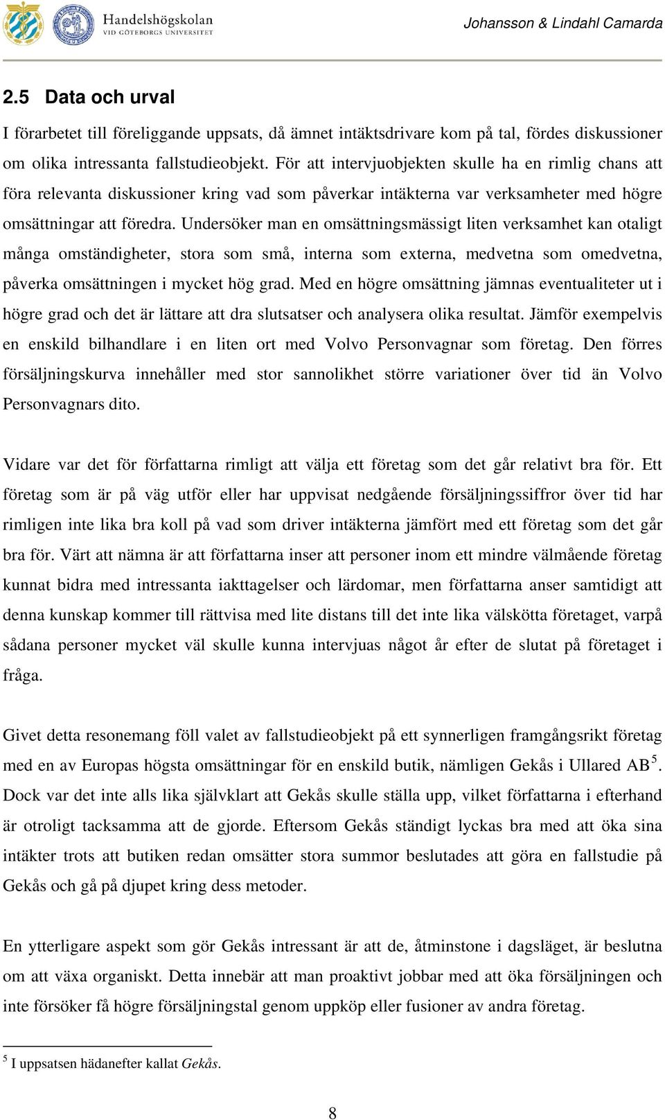 Undersöker man en omsättningsmässigt liten verksamhet kan otaligt många omständigheter, stora som små, interna som externa, medvetna som omedvetna, påverka omsättningen i mycket hög grad.