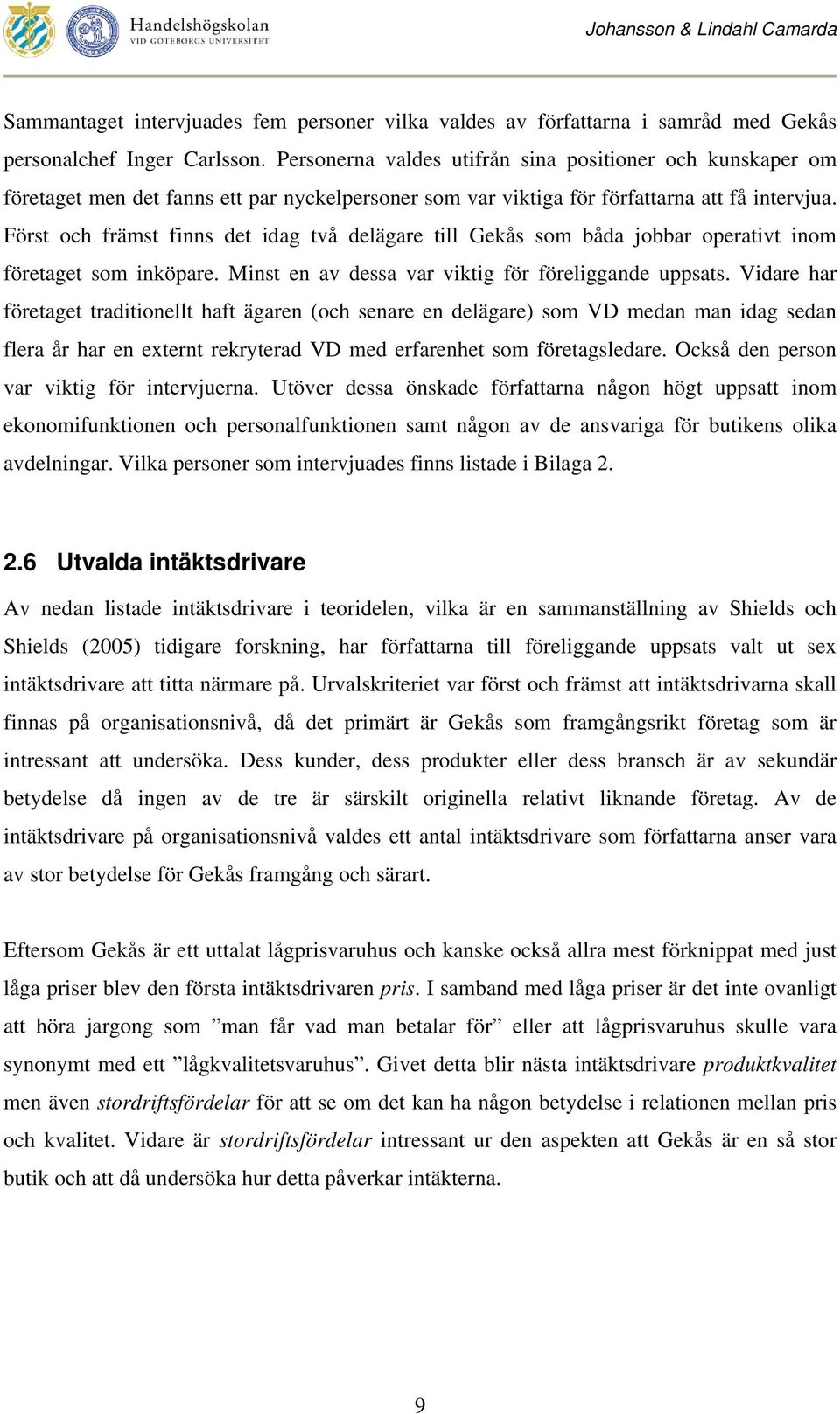 Först och främst finns det idag två delägare till Gekås som båda jobbar operativt inom företaget som inköpare. Minst en av dessa var viktig för föreliggande uppsats.