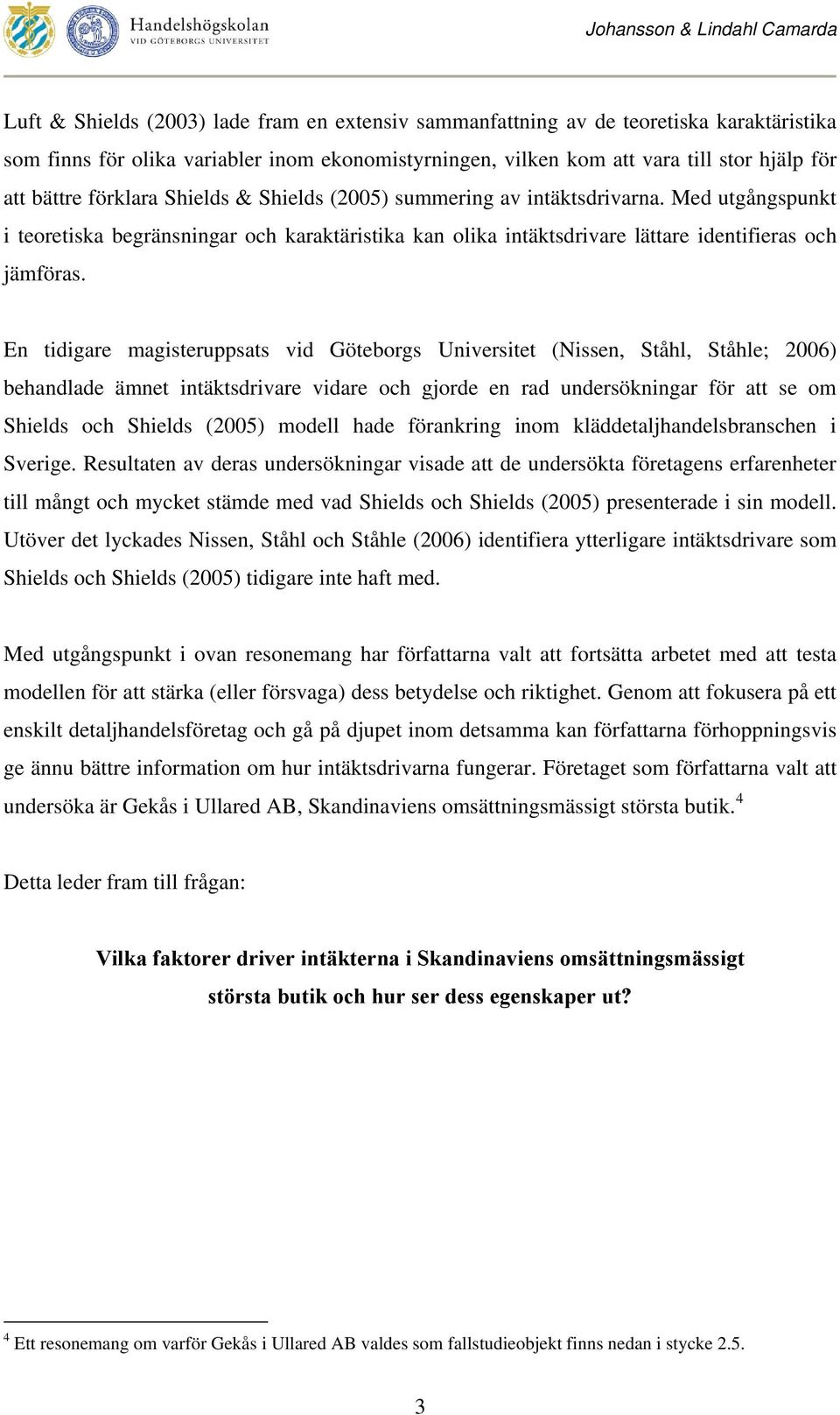 En tidigare magisteruppsats vid Göteborgs Universitet (Nissen, Ståhl, Ståhle; 2006) behandlade ämnet intäktsdrivare vidare och gjorde en rad undersökningar för att se om Shields och Shields (2005)