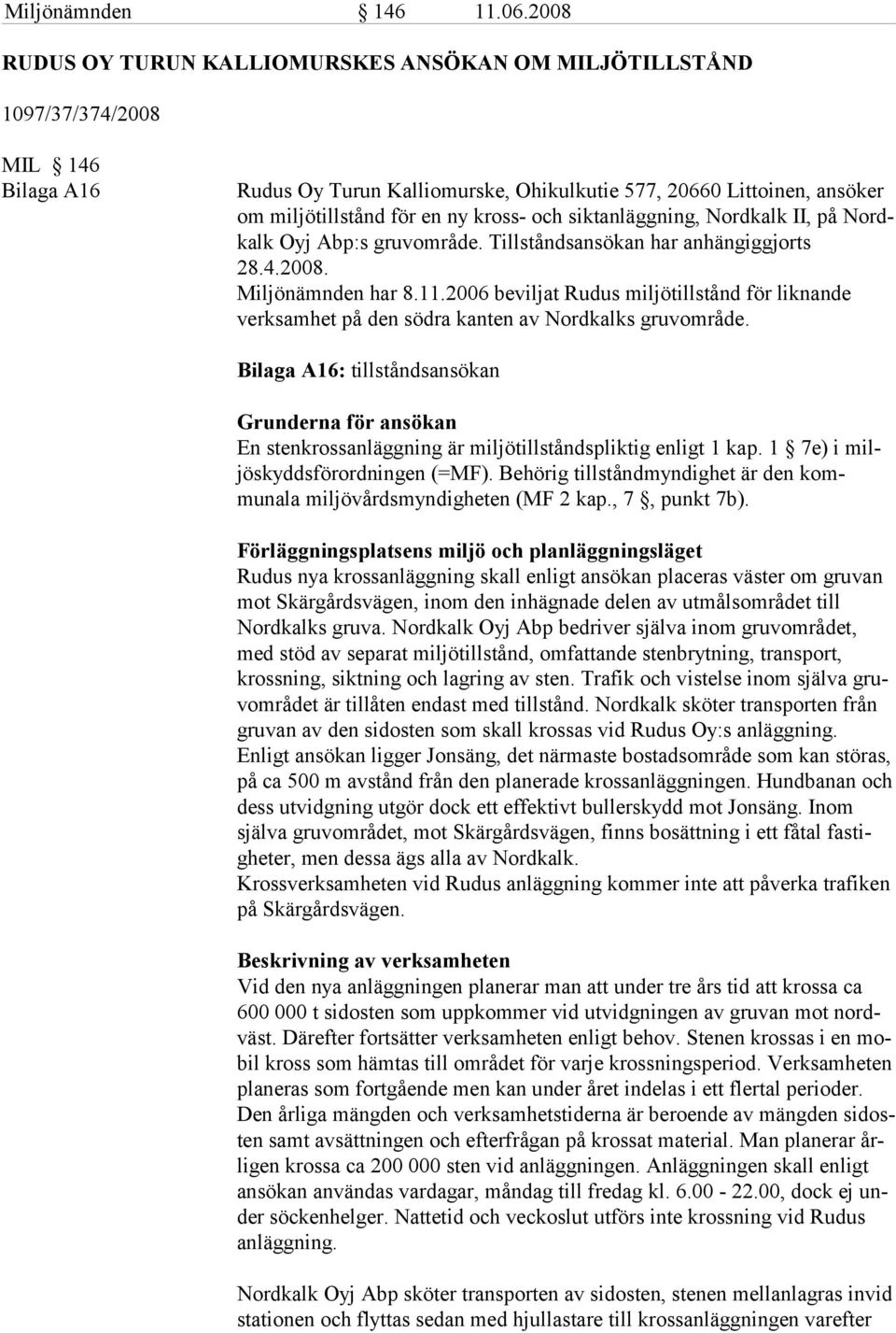 kross- och siktanläggning, Nordkalk II, på Nordkalk Oyj Abp:s gruvområde. Tillståndsansökan har anhängiggjorts 28.4.2008. Miljönämnden har 8.11.