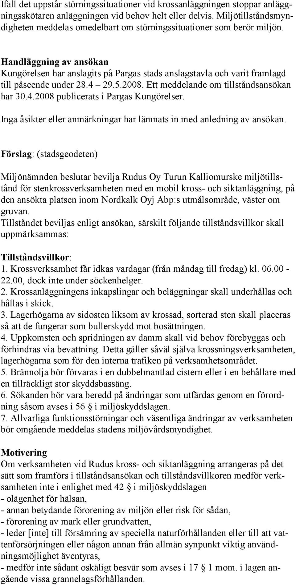 Handläggning av ansökan Kungörelsen har anslagits på Pargas stads anslagstavla och varit framlagd till påseende under 28.4 29.5.2008. Ett meddelande om tillståndsansökan har 30.4.2008 publicerats i Pargas Kungörelser.