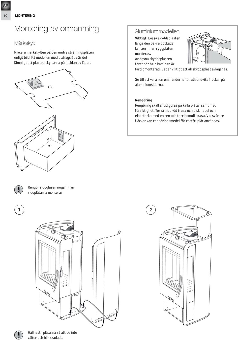 Det är viktigt att all skyddsplast avlägsnas. Se till att vara ren om händerna för att undvika fläckar på aluminiumsidorna.