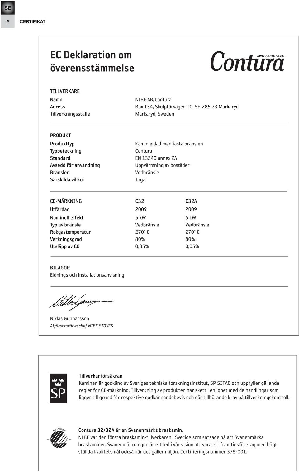 Särskilda villkor Kamin eldad med fasta bränslen Contura EN 13240 annex ZA Uppvärmning av bostäder Vedbränsle Inga CE-MÄRKNING C32 C32A Utfärdad 2009 2009 Nominell effekt 5 kw 5 kw Typ av bränsle