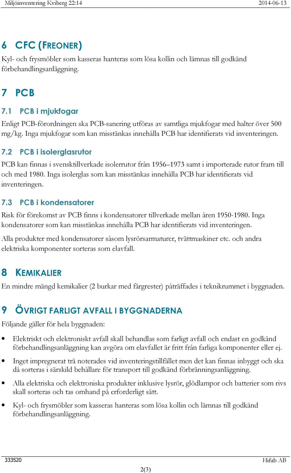 7.2 PCB i isolerglasrutor PCB kan finnas i svensktillverkade isolerrutor från 1956 1973 samt i importerade rutor fram till och med 1980.