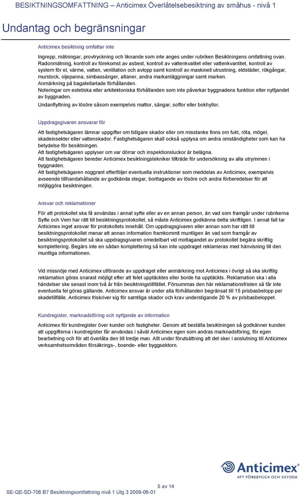 Radonmätning, kontroll av förekomst av asbest, kontroll av vattenkvalitet eller vattenkvantitet, kontroll av system för el, värme, vatten, ventilation och avlopp samt kontroll av maskinell