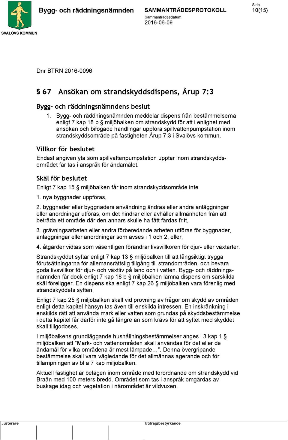 strandskyddsområde på fastigheten Årup 7:3 i Svalövs kommun. Villkor för beslutet Endast angiven yta som spillvattenpumpstation upptar inom strandskyddsområdet får tas i anspråk för ändamålet.