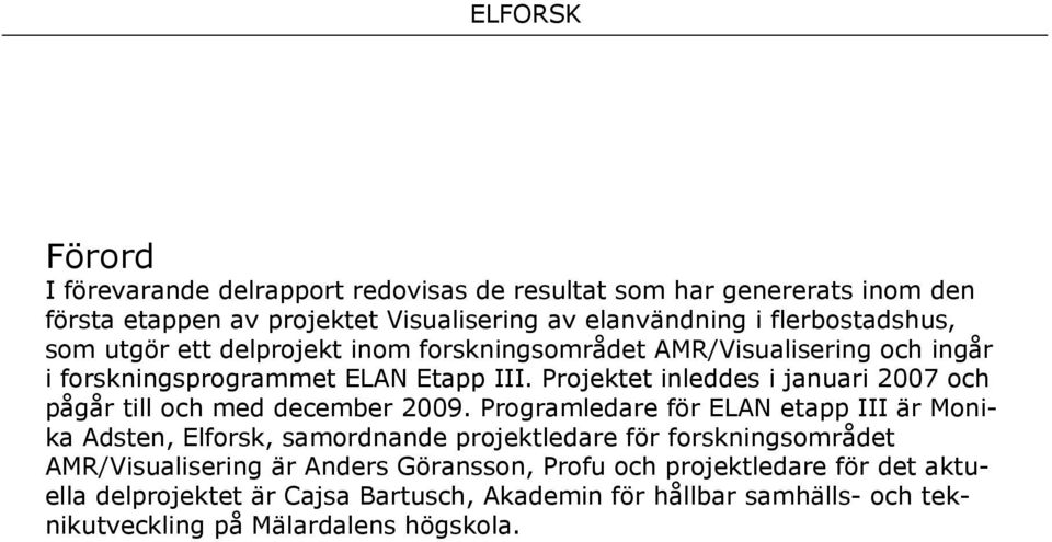 Projektet inleddes i januari 2007 och pågår till och med december 2009.