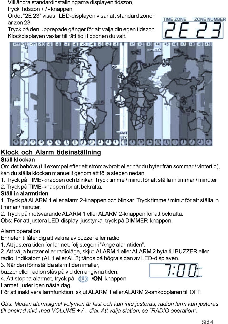 Klock och Alarm tidsinställning Ställ klockan Om det behövs (till exempel efter ett strömavbrott eller när du byter från sommar / vintertid), kan du ställa klockan manuellt genom att följa stegen