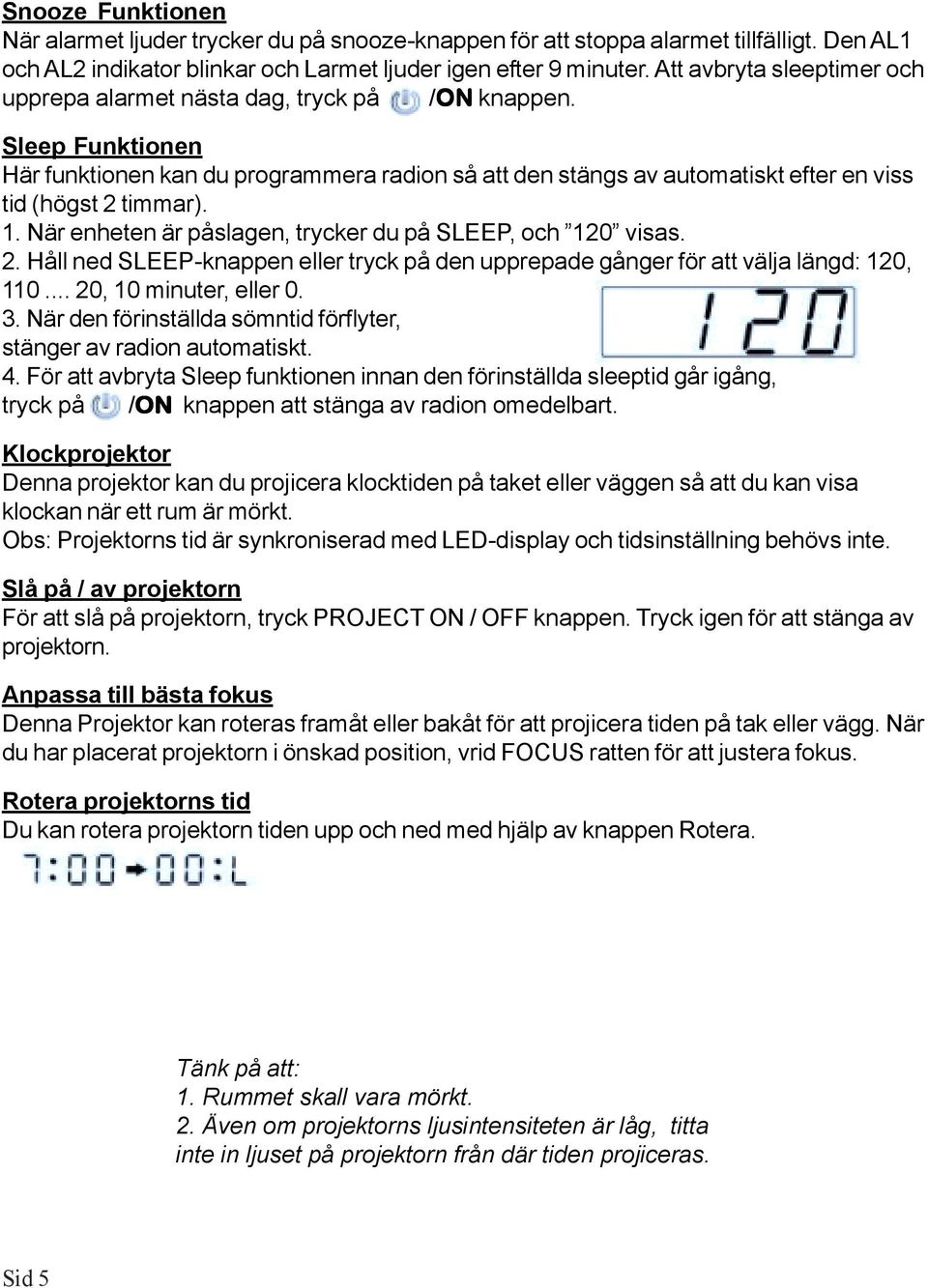 Sleep Funktionen Här funktionen kan du programmera radion så att den stängs av automatiskt efter en viss tid (högst 2 