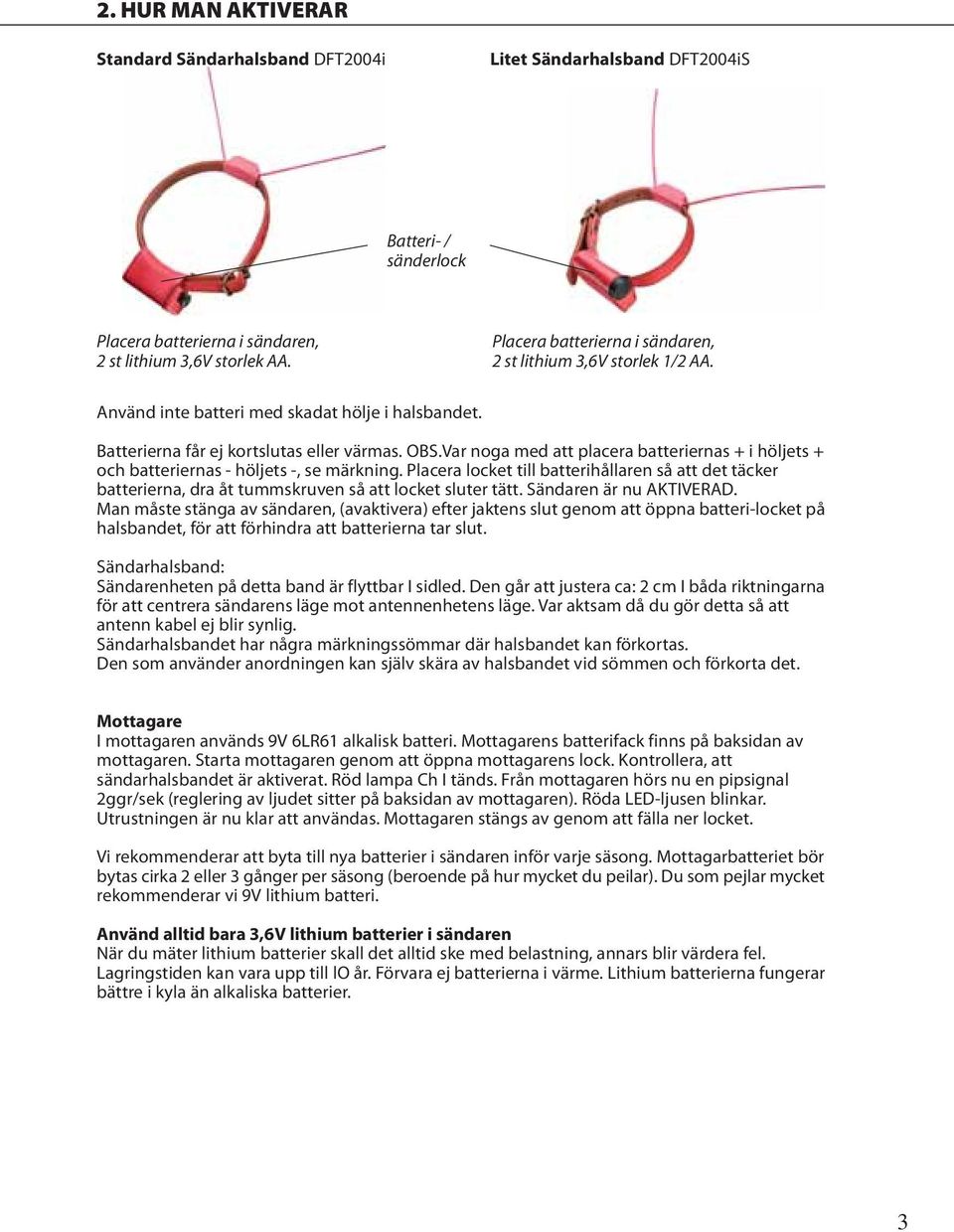 Var noga med att placera batteriernas + i höljets + och batteriernas - höljets -, se märkning.