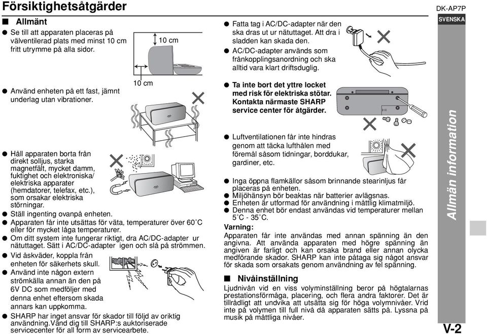 10 cm Håll apparaten borta från direkt solljus, starka magnetfält, mycket damm, fuktighet och elektroniska/ elektriska apparater (hemdatorer, telefax, etc.), som orsakar elektriska störningar.