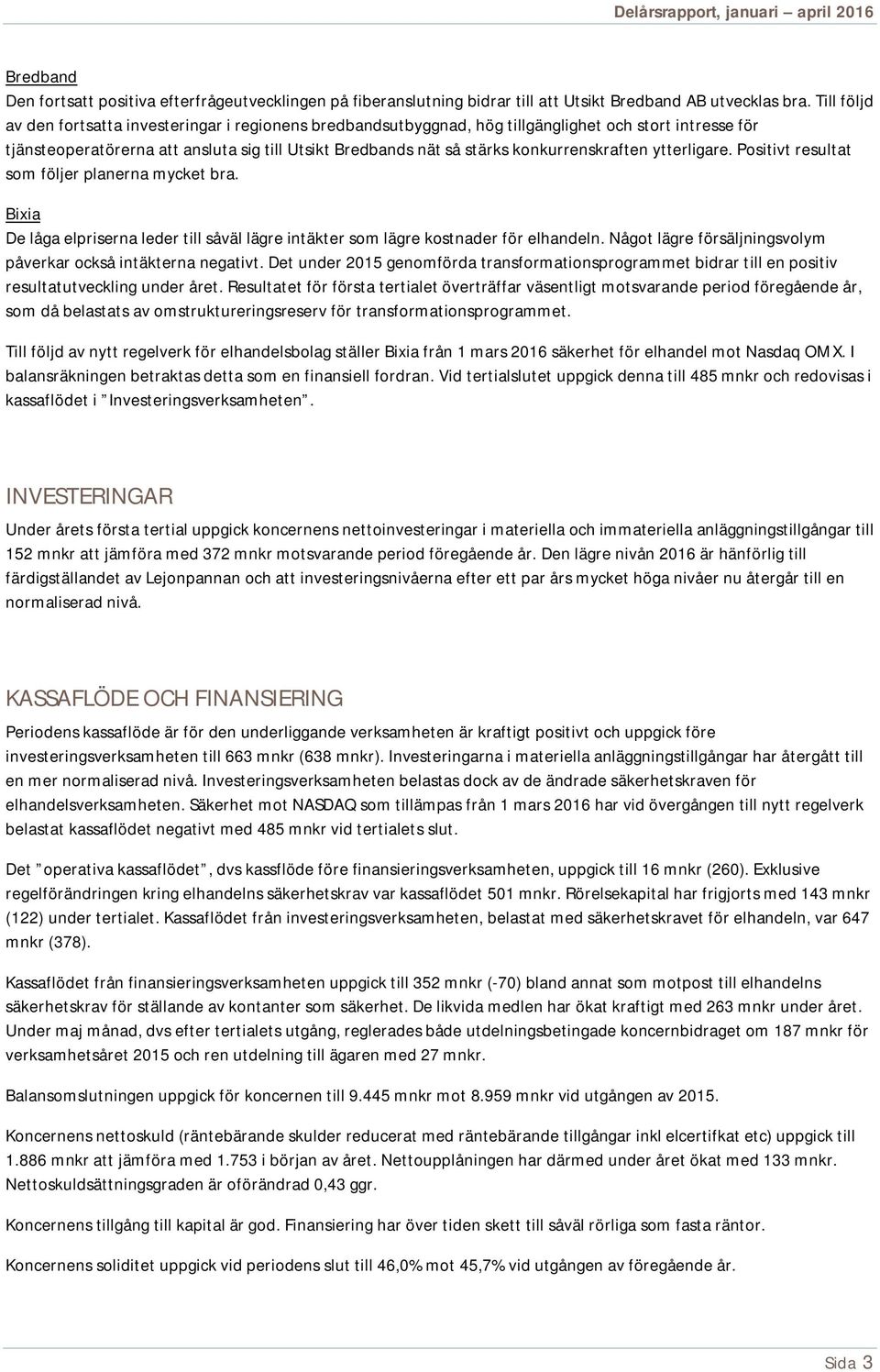 konkurrenskraften ytterligare. Positivt resultat som följer planerna mycket bra. Bixia De låga elpriserna leder till såväl lägre intäkter som lägre kostnader för elhandeln.