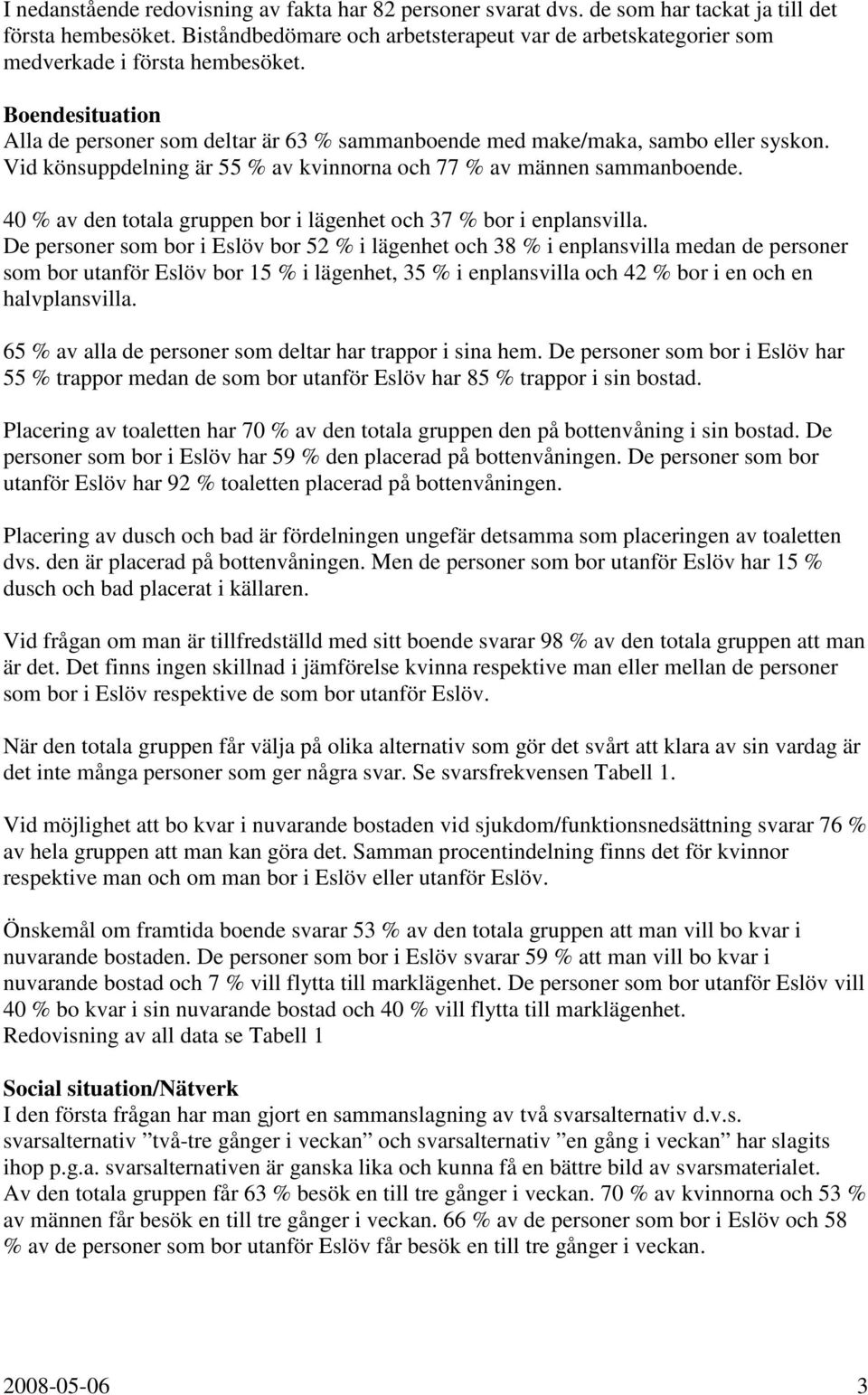 Vid könsuppdelning är 55 % av kvinnorna och 77 % av männen sammanboende. 40 % av den totala gruppen bor i lägenhet och 37 % bor i enplansvilla.