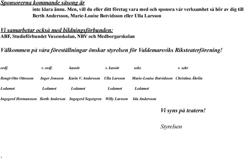 bildningsförbunden: ABF, Studieförbundet Vuxenskolan, NBV och Medborgarskolan Välkommen på våra föreställningar önskar styrelsen för Valdemarsviks Riksteaterförening! ordf.