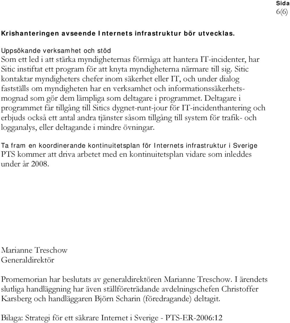 Sitic kontaktar myndigheters chefer inom säkerhet eller IT, och under dialog fastställs om myndigheten har en verksamhet och informationssäkerhetsmognad som gör dem lämpliga som deltagare i