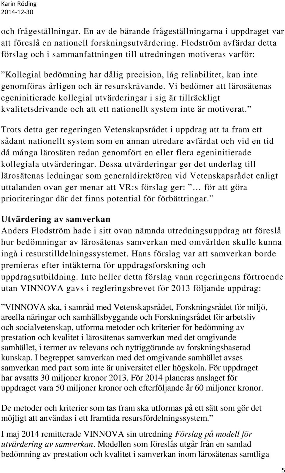 Vi bedömer att lärosätenas egeninitierade kollegial utvärderingar i sig är tillräckligt kvalitetsdrivande och att ett nationellt system inte är motiverat.