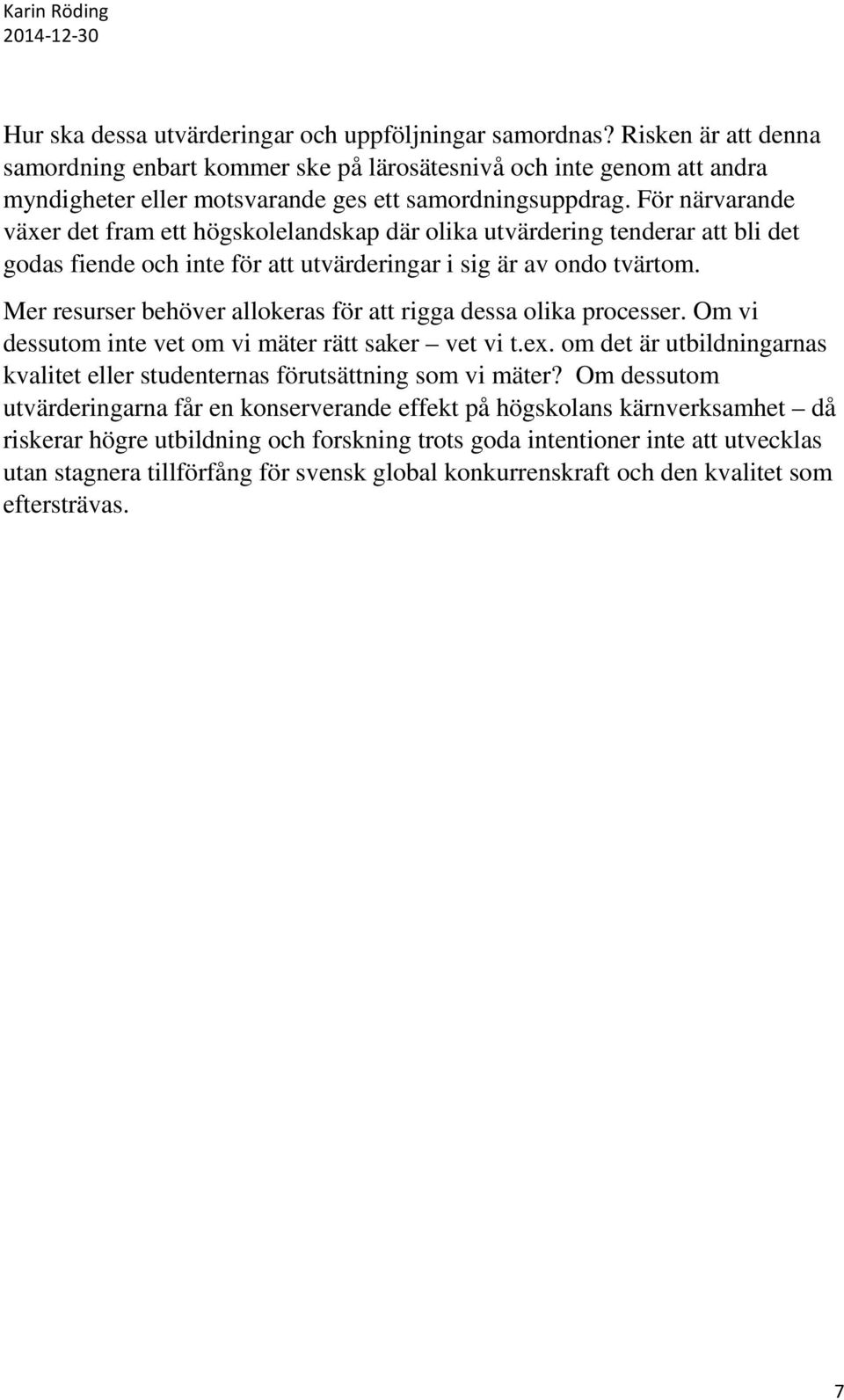 För närvarande växer det fram ett högskolelandskap där olika utvärdering tenderar att bli det godas fiende och inte för att utvärderingar i sig är av ondo tvärtom.