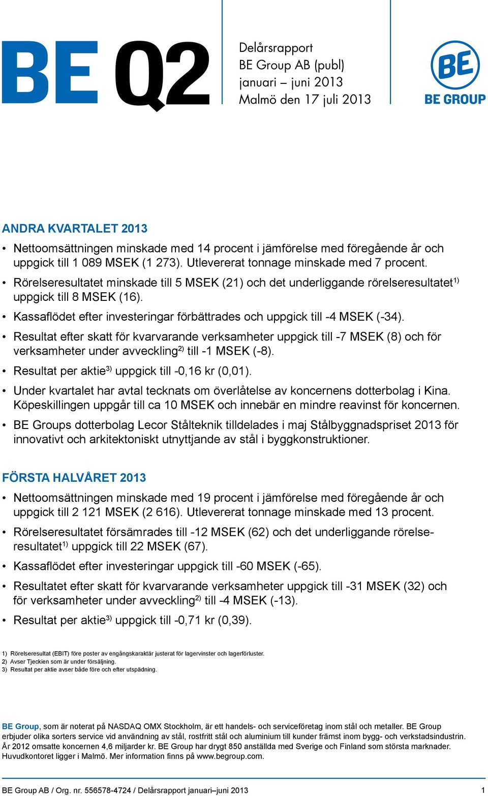 Kassaflödet efter investeringar förbättrades och uppgick till -4 MSEK (-34).