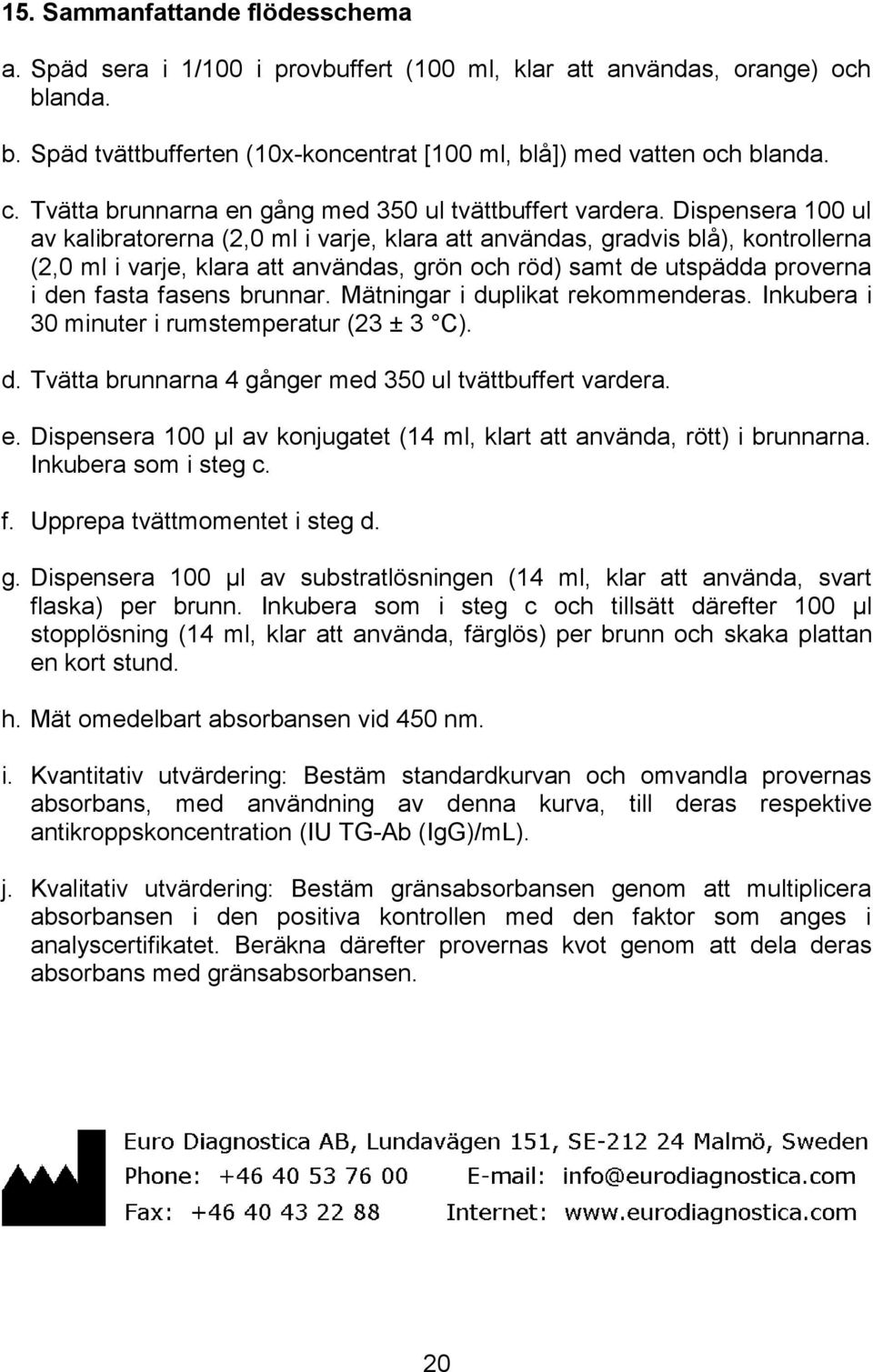 Dispensera 100 ul av kalibratorerna (2,0 ml i varje, klara att användas, gradvis blå), kontrollerna (2,0 ml i varje, klara att användas, grön och röd) samt de utspädda proverna i den fasta fasens