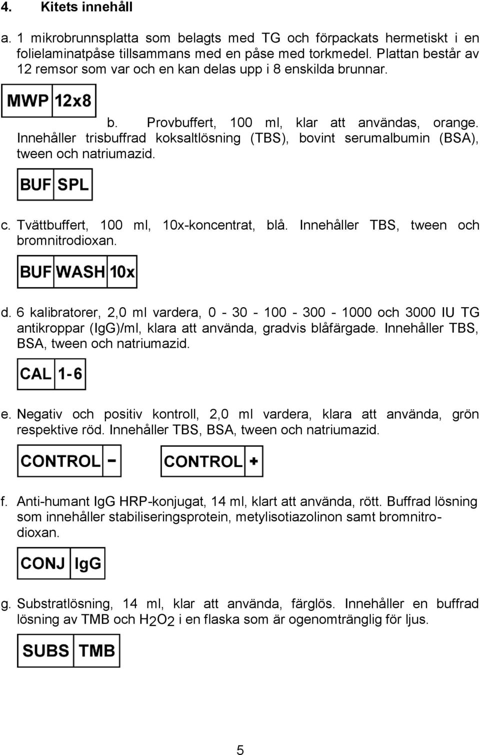 Innehåller trisbuffrad koksaltlösning (TBS), bovint serumalbumin (BSA), tween och natriumazid. c. Tvättbuffert, 100 ml, 10x-koncentrat, blå. Innehåller TBS, tween och bromnitrodioxan. d.