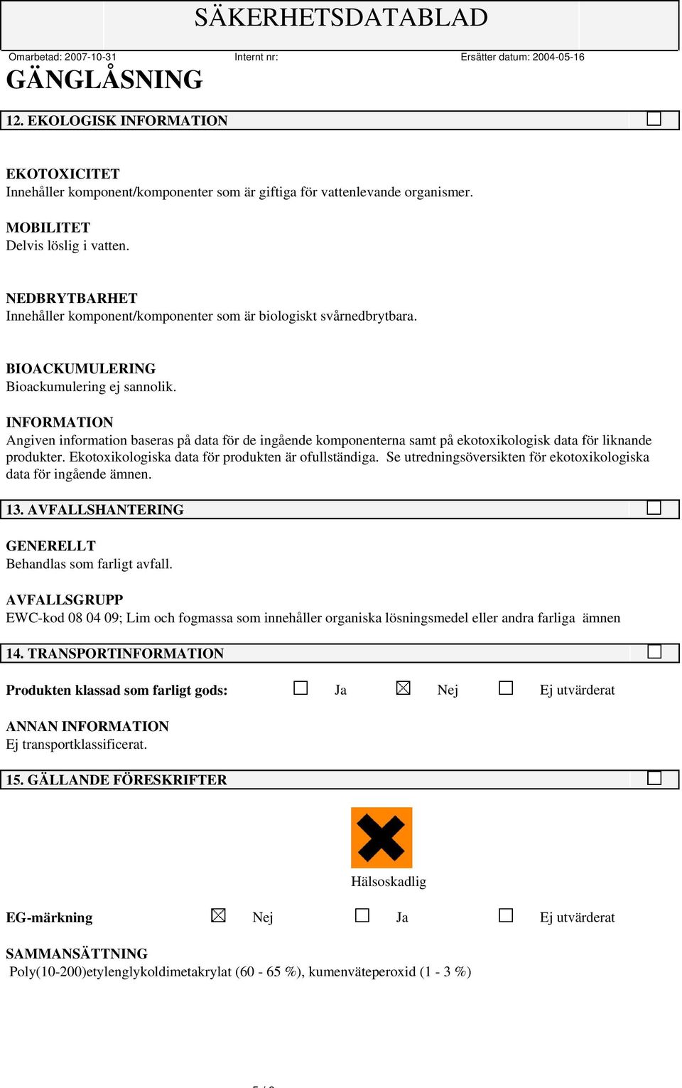 INFORMATION Angiven information baseras på data för de ingående komponenterna samt på ekotoxikologisk data för liknande produkter. Ekotoxikologiska data för produkten är ofullständiga.