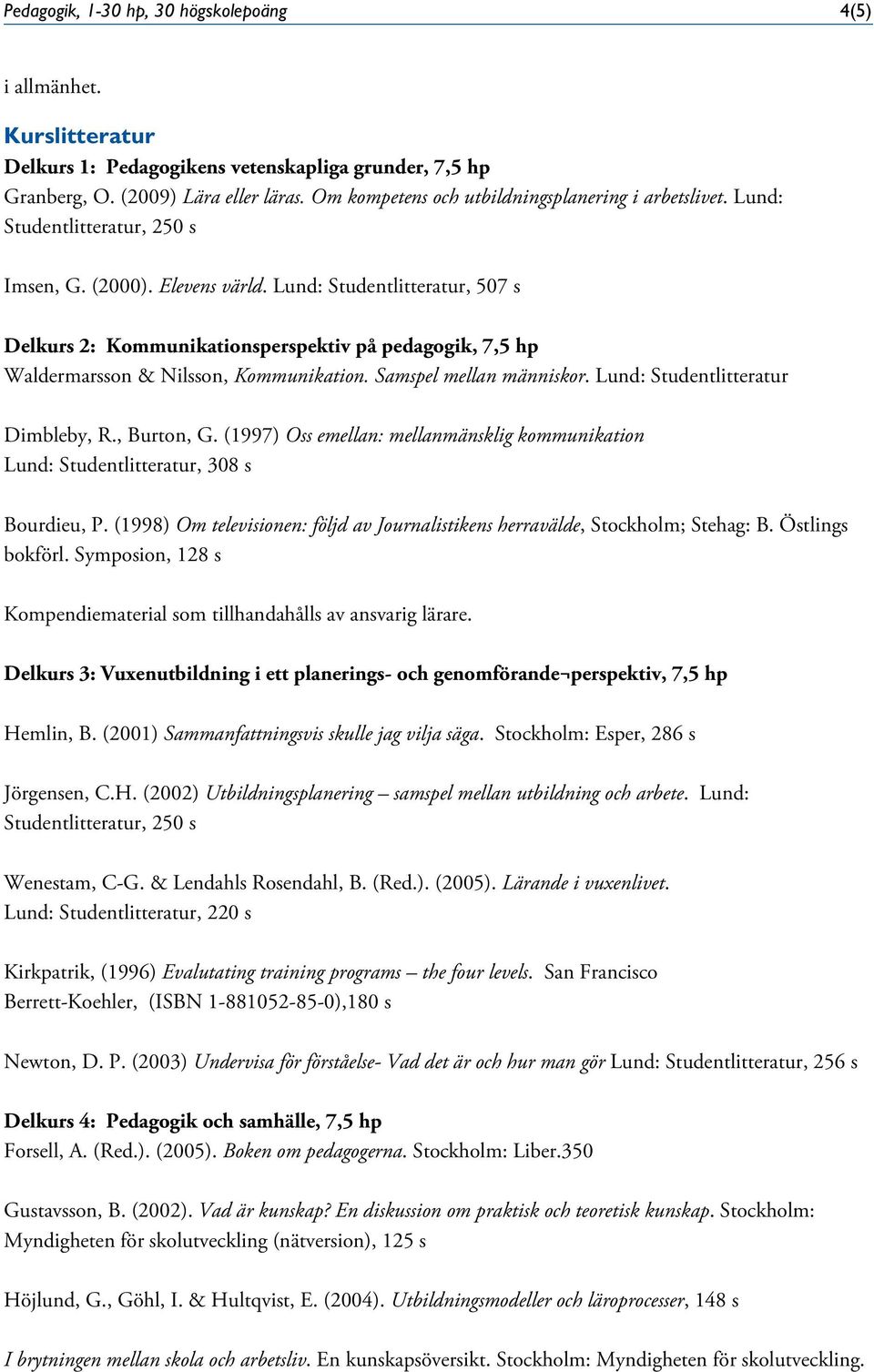 Lund: Studentlitteratur, 507 s Delkurs 2: Kommunikationsperspektiv på pedagogik, 7,5 hp Waldermarsson & Nilsson, Kommunikation. Samspel mellan människor. Lund: Studentlitteratur Dimbleby, R.