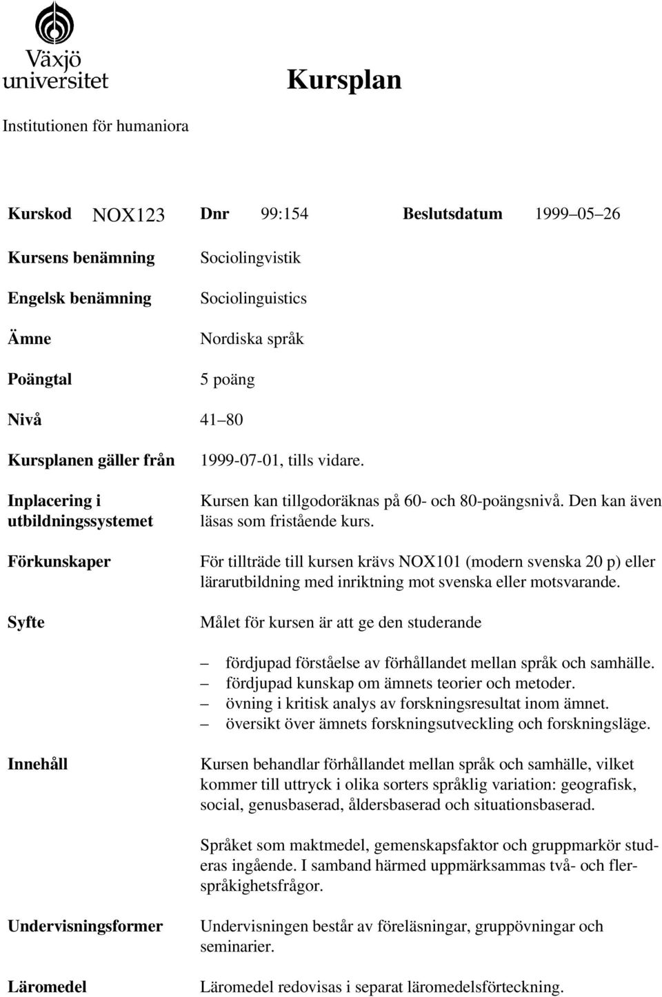 För tillträde till kursen krävs NOX101 (modern svenska 20 p) eller lärarutbildning med inriktning mot svenska eller motsvarande.