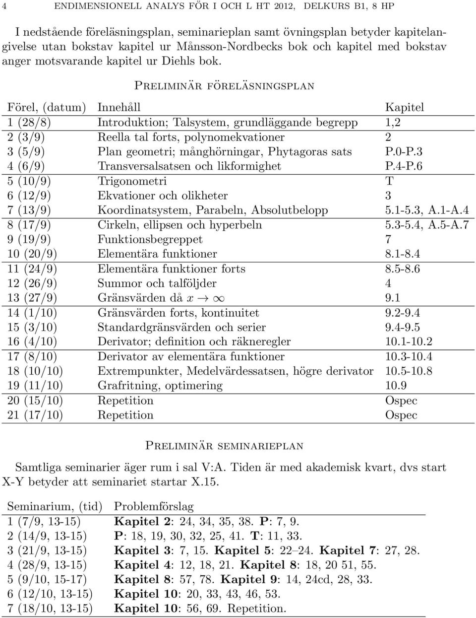 Preliminär föreläsningsplan Förel, (datum) Innehåll Kapitel 1 (28/8) Introduktion; Talsystem, grundläggande begrepp 1,2 2 (3/9) Reella tal forts, polynomekvationer 2 3 (5/9) Plan geometri;