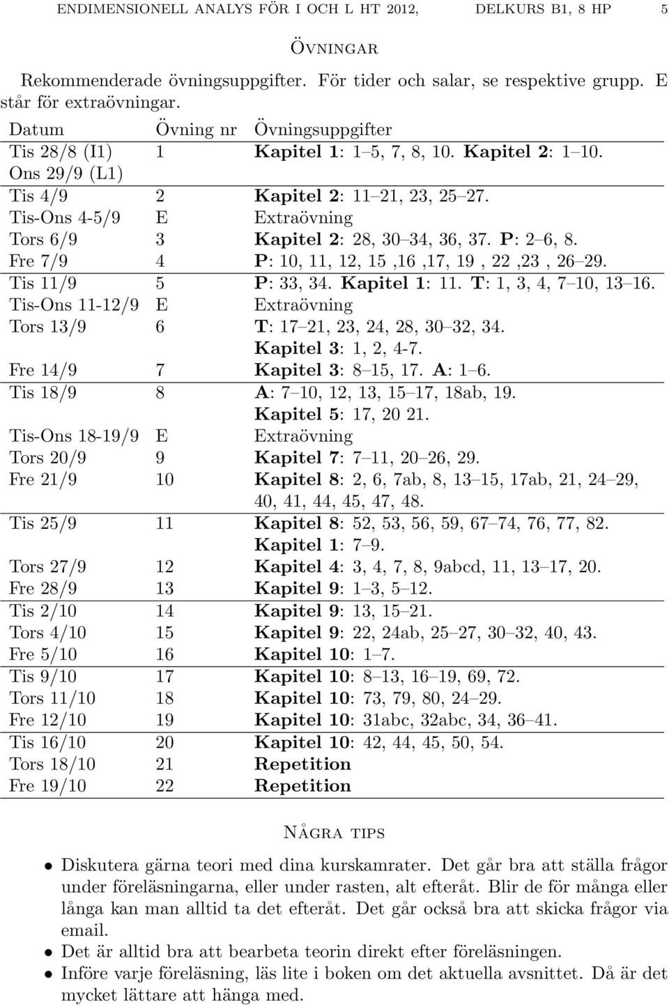 Tis-Ons 4-5/9 E Extraövning Tors 6/9 3 Kapitel 2: 28, 30 34, 36, 37. P: 2 6, 8. Fre 7/9 4 P: 10, 11, 12, 15,16,17, 19, 22,23, 26 29. Tis 11/9 5 P: 33, 34. Kapitel 1: 11. T: 1, 3, 4, 7 10, 13 16.