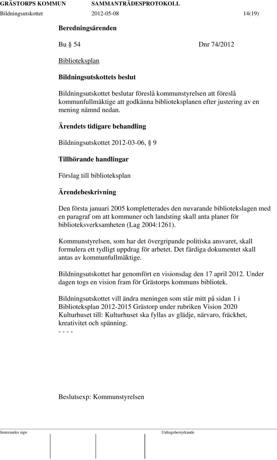 Ärendets tidigare behandling Bildningsutskottet 2012-03-06, 9 Tillhörande handlingar Förslag till biblioteksplan Den första januari 2005 kompletterades den nuvarande bibliotekslagen med en paragraf