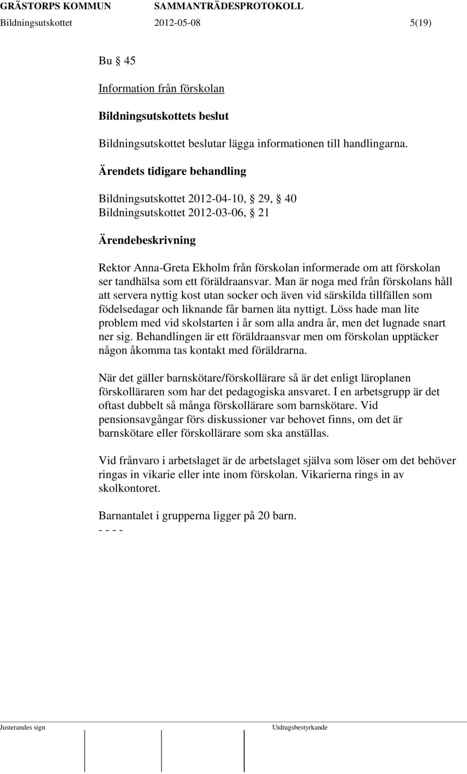 föräldraansvar. Man är noga med från förskolans håll att servera nyttig kost utan socker och även vid särskilda tillfällen som födelsedagar och liknande får barnen äta nyttigt.