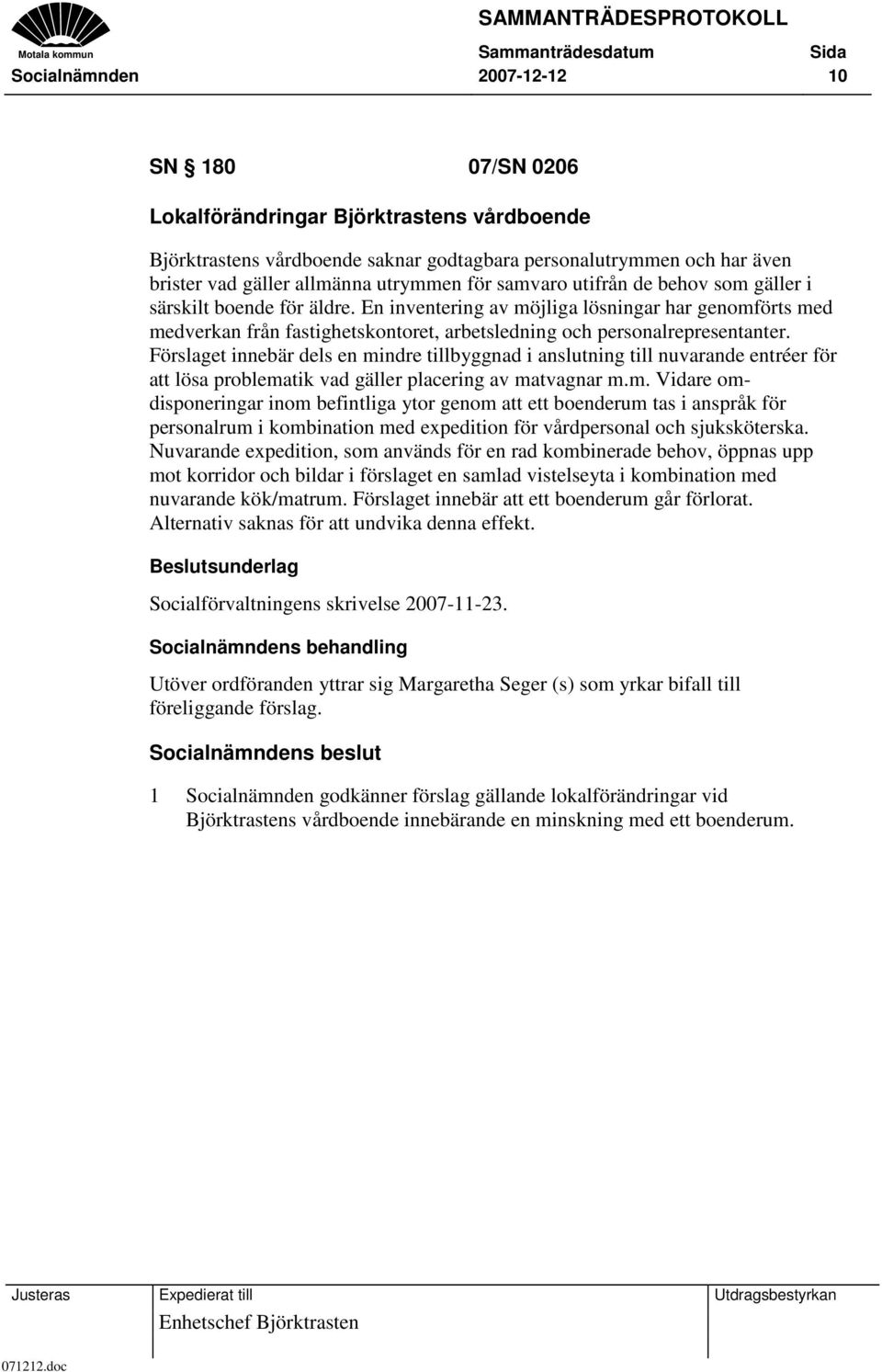 Förslaget innebär dels en mindre tillbyggnad i anslutning till nuvarande entréer för att lösa problematik vad gäller placering av matvagnar m.m. Vidare omdisponeringar inom befintliga ytor genom att ett boenderum tas i anspråk för personalrum i kombination med expedition för vårdpersonal och sjuksköterska.