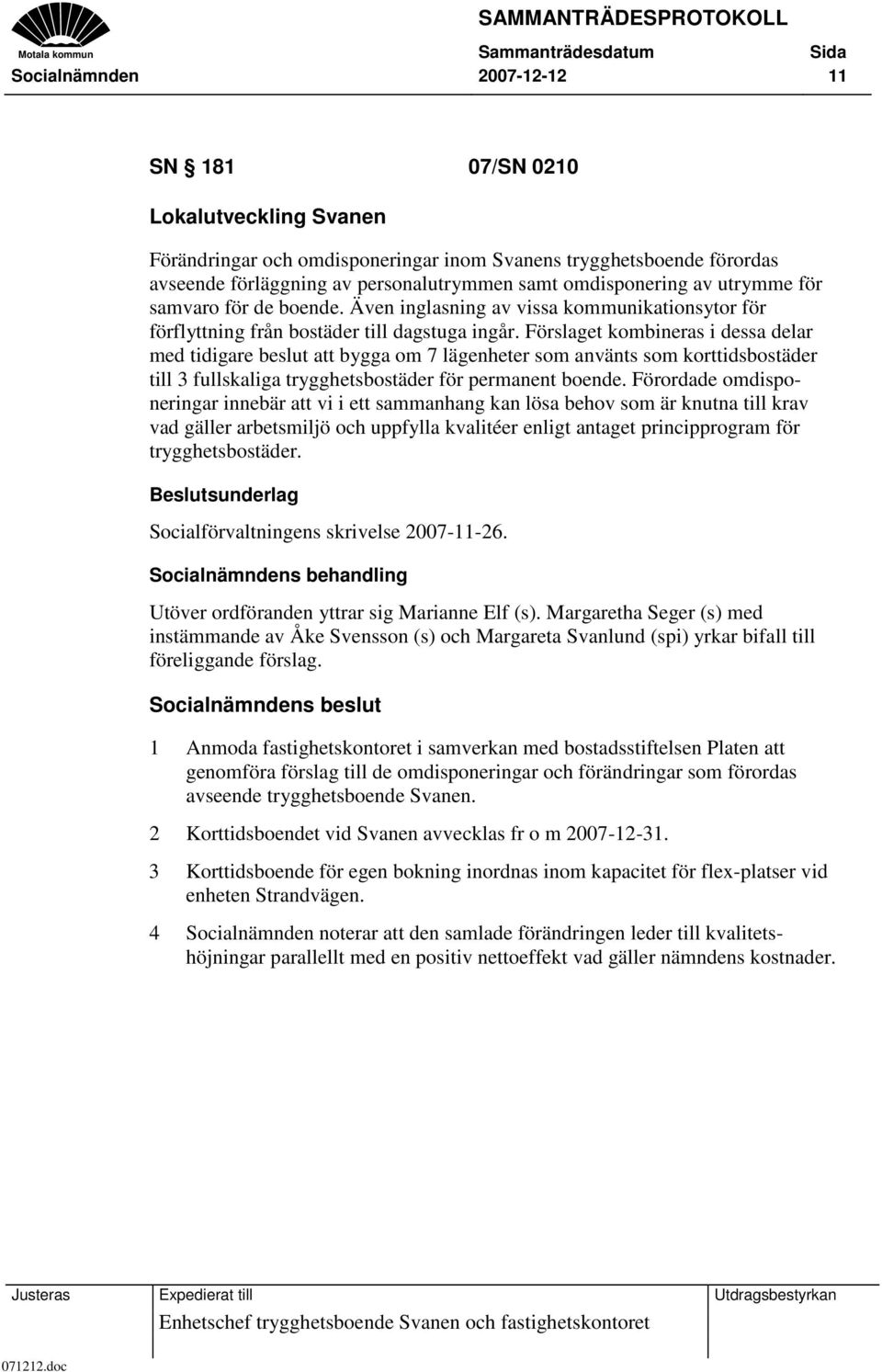 Förslaget kombineras i dessa delar med tidigare beslut att bygga om 7 lägenheter som använts som korttidsbostäder till 3 fullskaliga trygghetsbostäder för permanent boende.