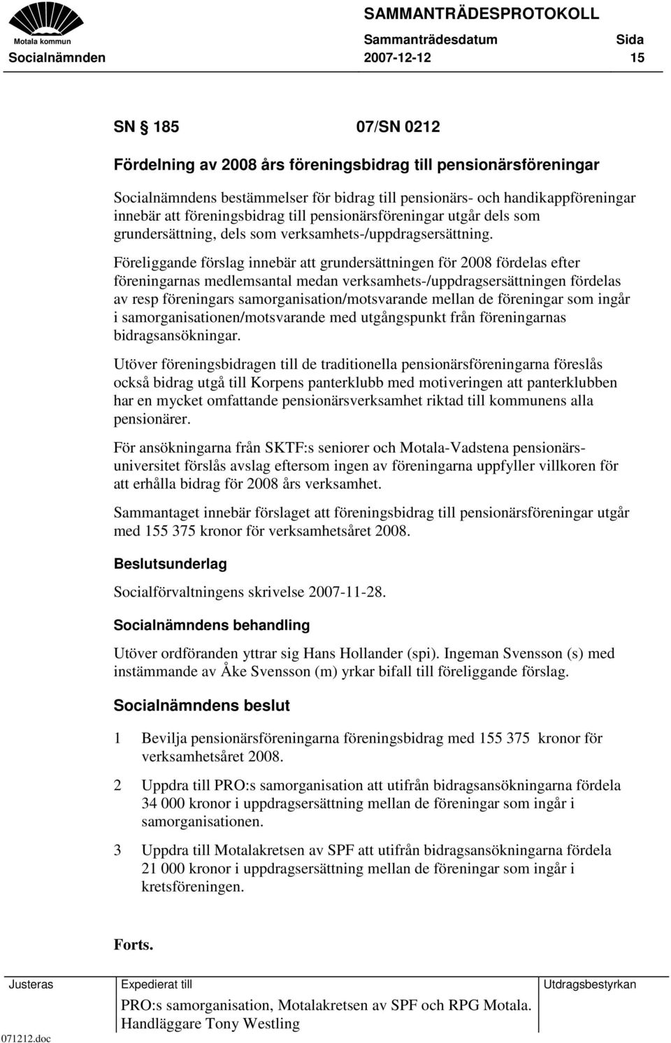 Föreliggande förslag innebär att grundersättningen för 2008 fördelas efter föreningarnas medlemsantal medan verksamhets-/uppdragsersättningen fördelas av resp föreningars samorganisation/motsvarande