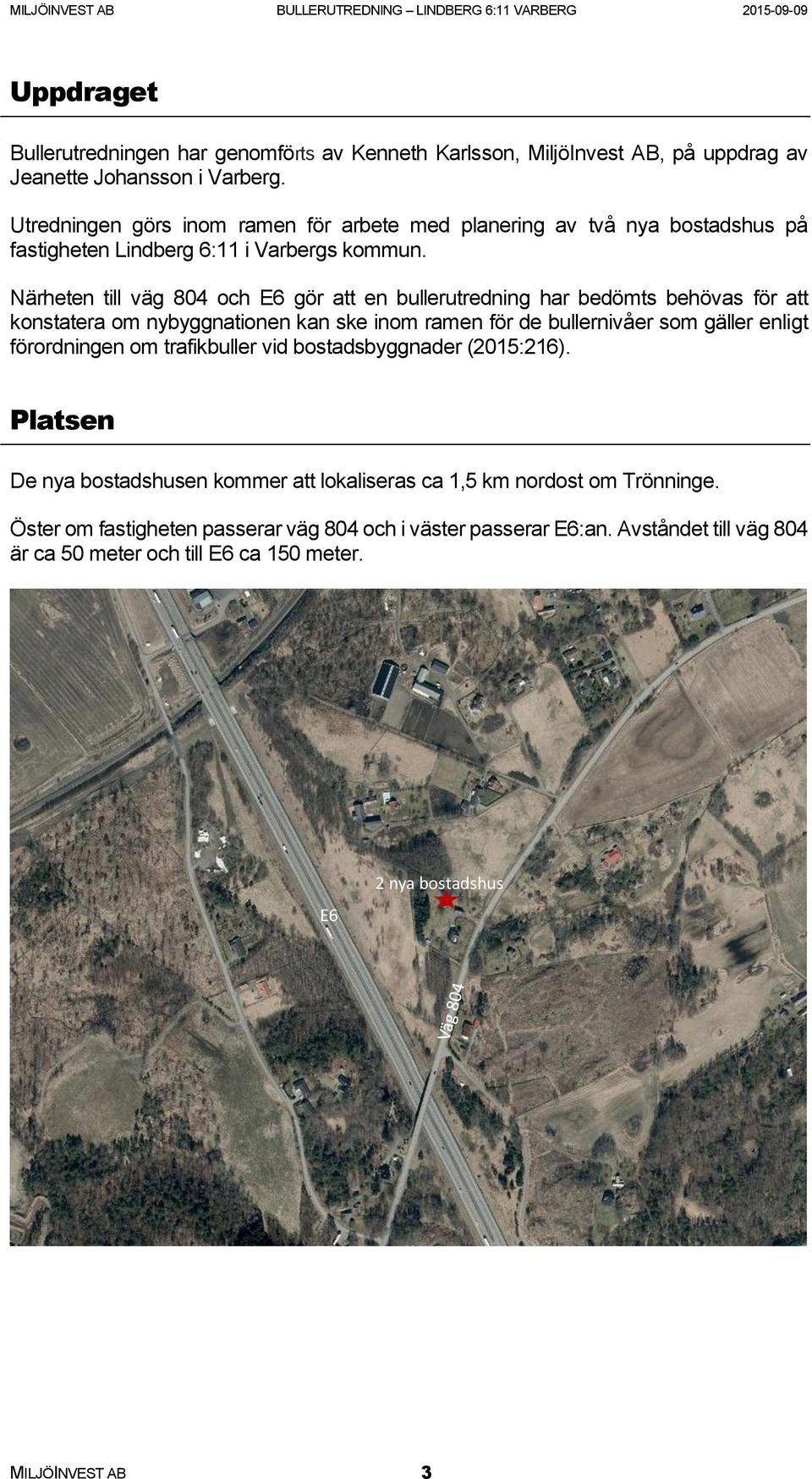 Närheten till väg 804 och E6 gör att en bullerutredning har bedömts behövas för att konstatera om nybyggnationen kan ske inom ramen för de bullernivåer som gäller enligt förordningen