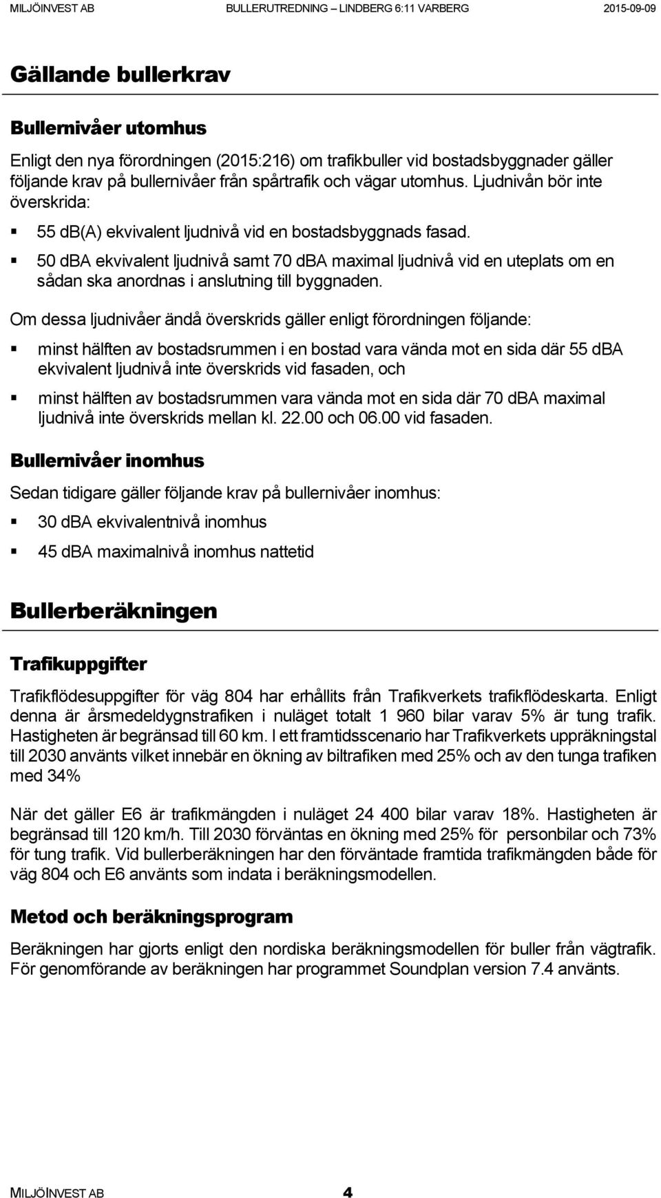 50 dba ekvivalent ljudnivå samt 70 dba maximal ljudnivå vid en uteplats om en sådan ska anordnas i anslutning till byggnaden.