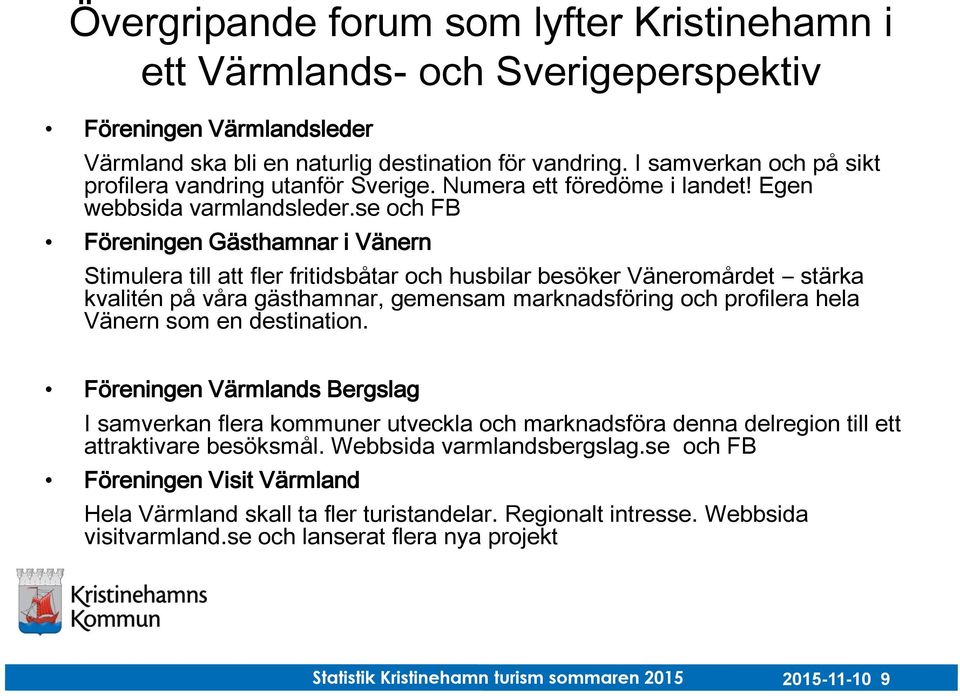 se och FB Föreningen Gästhamnar i Vänern Stimulera till att fler fritidsbåtar och husbilar besöker Väneromårdet stärka kvalitén på våra gästhamnar, gemensam marknadsföring och profilera hela Vänern